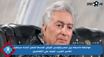 مواجهة حاسمة بين مصر وتونس تفرض نفسها ضمن أجندة سبتمبر لكأس العرب، تعرف على التفاصيل